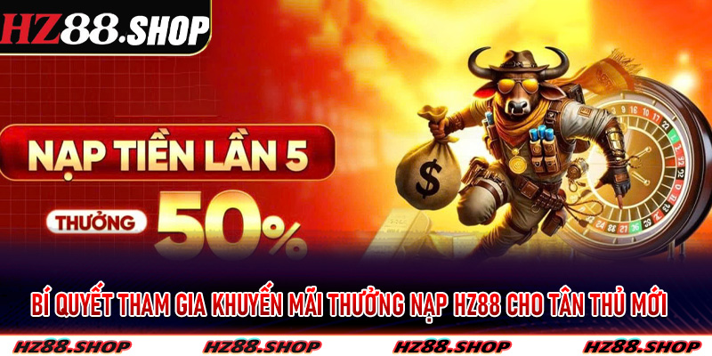 Bí quyết tham gia khuyến mãi thưởng nạp Hz88 cho tân thủ mới