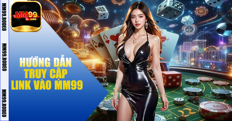 Hướng dẫn truy cập link vào MM99 nhanh chóng