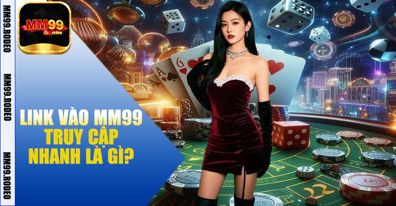 Link vào MM99 truy cập nhanh là gì?