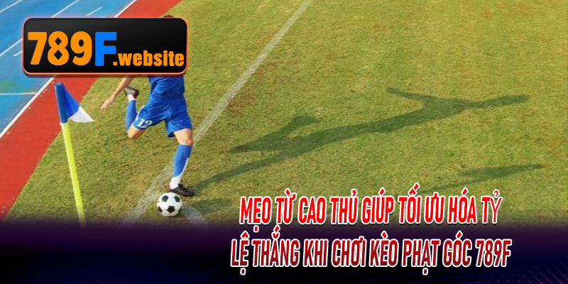 Mẹo từ cao thủ giúp tối ưu hóa tỷ lệ thắng khi chơi Kèo Phạt Góc 789F