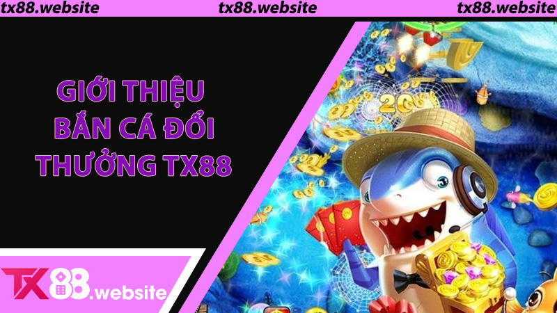 Giới thiệu Bắn Cá Đổi Thưởng TX88 - Game giải trí và kiếm thưởng