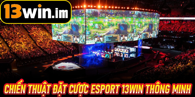 Chiến thuật đặt cược Esport 13win thông minh