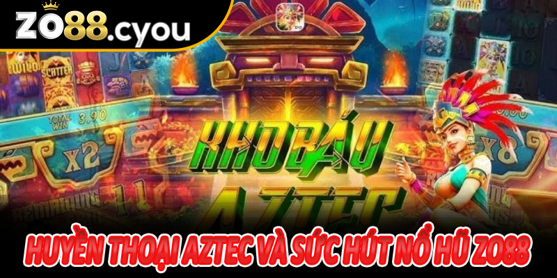 Huyền thoại Aztec và sức hút Nổ Hũ Zo88