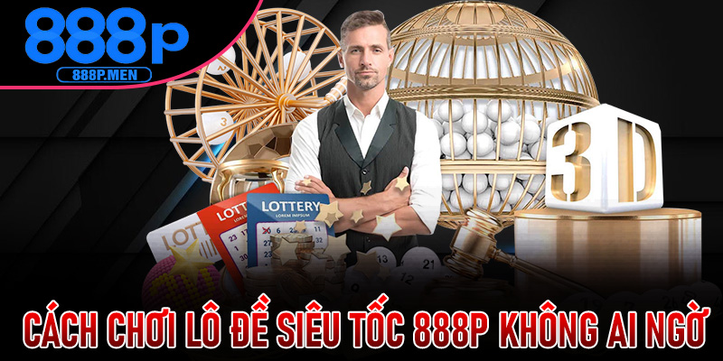 Cách Chơi Lô Đề Siêu Tốc 888P Không Ai Ngờ