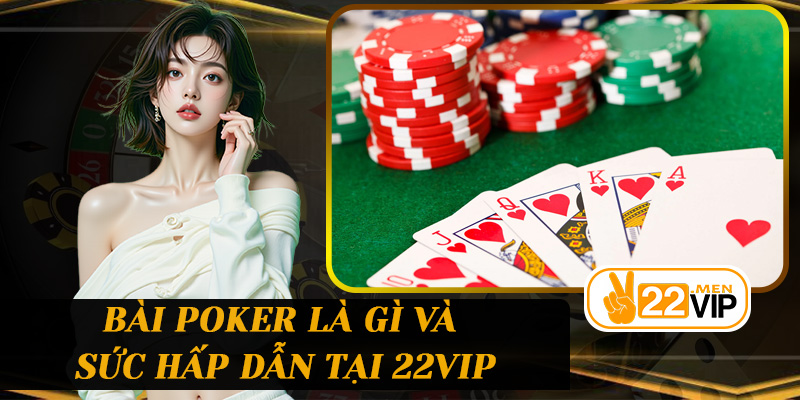 Bài Poker là gì và sức hấp dẫn tại 22vip