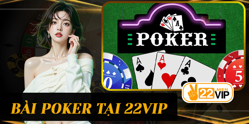 Khám Phá Thế Giới Bài Poker Tại 22vip – Hồi Hộp, Hấp Dẫn Và Giải Thưởng Cao