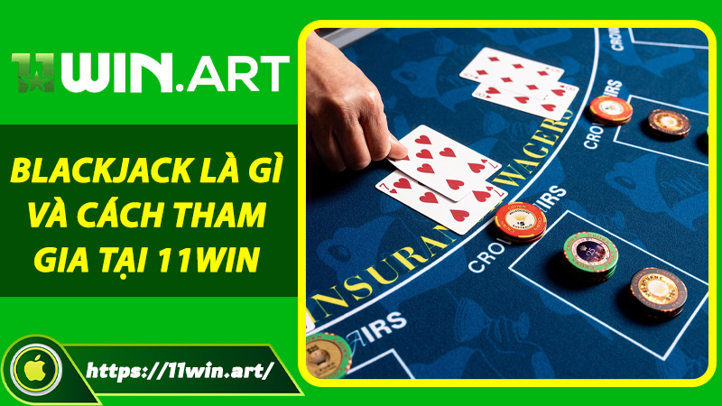 Blackjack là gì và cách tham gia tại 11win