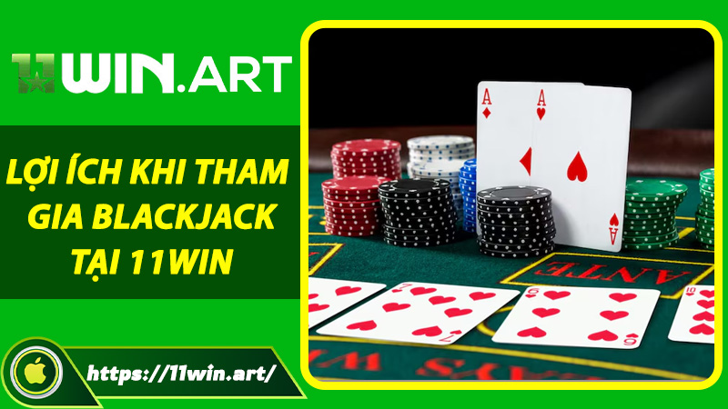 Lợi ích khi tham gia Blackjack tại 11win
